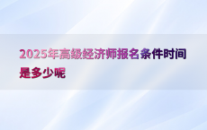 2025年高级经济师报名条件时间是多少呢
