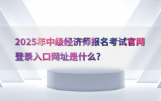 2025年中级经济师报名考试官网登录入口网址是什么?