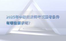 2025年中级经济师考试报考条件有哪些要求呢?