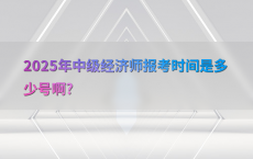 2025年中级经济师报考时间是多少号啊?