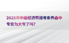 2025年中级经济师报考条件由中专变为大专了吗?