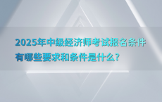 2025年中级经济师考试报名条件有哪些要求和条件是什么?