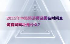 2025年中级经济师证报名时间查询官网网址是什么?