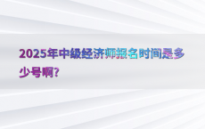 2025年中级经济师报名时间是多少号啊?