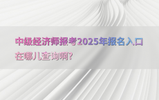 中级经济师报考2025年报名入口在哪儿查询啊?