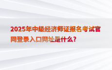 2025年中级经济师证报名考试官网登录入口网址是什么?