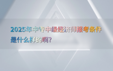 2025年中专中级经济师报考条件是什么样的啊?