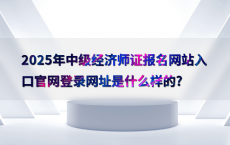 2025年中级经济师证报名网站入口官网登录网址是什么样的?