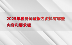 2025年税务师证报名资料有哪些内容和要求呢