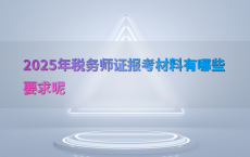 2025年税务师证报考材料有哪些要求呢