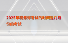 2025年税务师考试的时间是几月份的考试