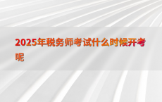 2025年税务师考试什么时候开考呢
