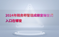 2024年税务师管理成绩查询官网入口在哪查