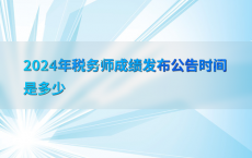 2024年税务师成绩发布公告时间是多少