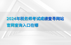 2024年税务师考试成绩查寻网站官网查询入口在哪