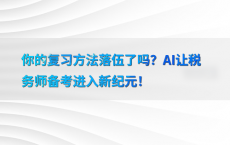 你的复习方法落伍了吗？AI让税务师备考进入新纪元！