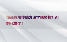 你还在用传统方法学税务师？AI时代来了！