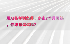 用AI备考税务师，少走3个月弯路，你愿意试试吗？