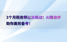 3个月税务师过关挑战！AI精准学助你高效备考！