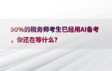 90%25的税务师考生已经用AI备考，你还在等什么？