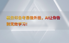 税务师备考最强外挂，AI让你告别无效学习！