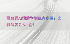 税务师AI精准学到底有多强？比传统复习快3倍！