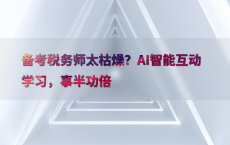 备考税务师太枯燥？AI智能互动学习，事半功倍