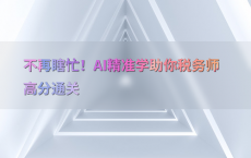 不再瞎忙！AI精准学助你税务师高分通关