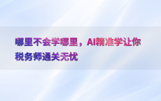 哪里不会学哪里，AI精准学让你税务师通关无忧