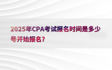 2025年CPA考试报名时间是多少号开始报名?