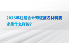 2025年注册会计师证报名材料要求是什么样的?