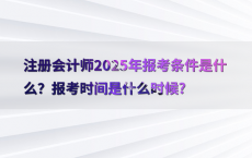 注册会计师2025年报考条件是什么？报考时间是什么时候?