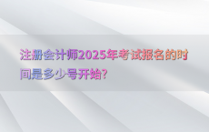 注册会计师2025年考试报名的时间是多少号开始?