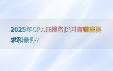 2025年CPA证报名资料有哪些要求和条件?