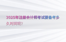 2025年注册会计师考试要备考多久时间呢?