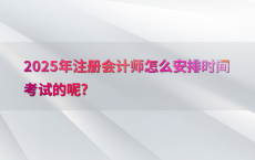 2025年注册会计师怎么安排时间考试的呢?