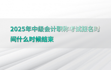2025年中级会计职称考试报名时间什么时候结束