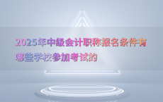 2025年中级会计职称报名条件有哪些学校参加考试的