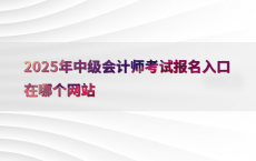2025年中级会计师考试报名入口在哪个网站