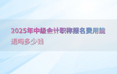 2025年中级会计职称报名费用能退吗多少钱