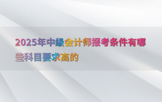 2025年中级会计师报考条件有哪些科目要求高的