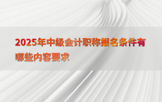2025年中级会计职称报名条件有哪些内容要求