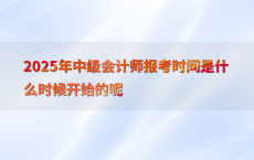 2025年中级会计师报考时间是什么时候开始的呢