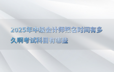 2025年中级会计师报名时间有多久啊考试科目有哪些