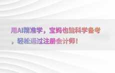 用AI精准学，宝妈也能科学备考，轻松通过注册会计师！
