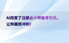 AI改变了注册会计师备考方式，让你高效冲刺！