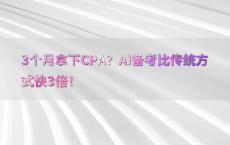 3个月拿下CPA？AI备考比传统方式快3倍！