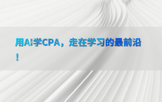 用AI学CPA，走在学习的最前沿！