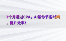 3个月通过CPA，AI帮你节省时间，提升效率！