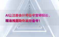 AI让注册会计师备考变得轻松，精准推题助你高效备考！